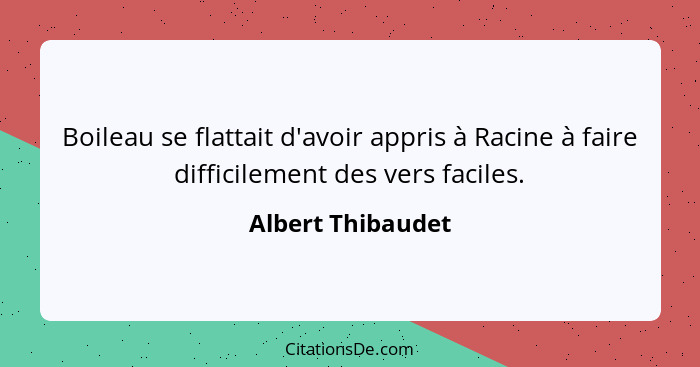 Boileau se flattait d'avoir appris à Racine à faire difficilement des vers faciles.... - Albert Thibaudet