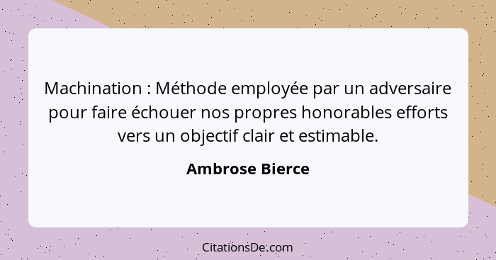 Machination : Méthode employée par un adversaire pour faire échouer nos propres honorables efforts vers un objectif clair et est... - Ambrose Bierce