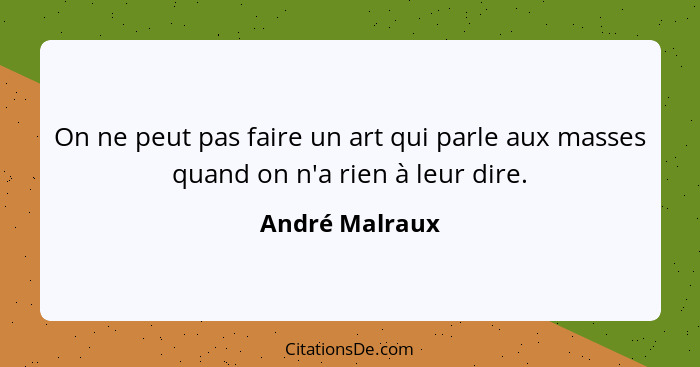 On ne peut pas faire un art qui parle aux masses quand on n'a rien à leur dire.... - André Malraux