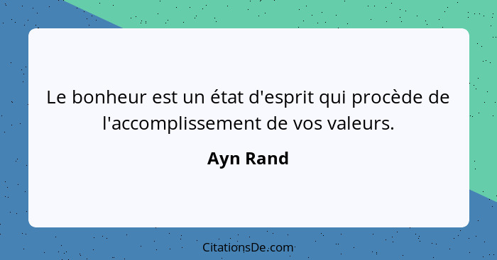 Le bonheur est un état d'esprit qui procède de l'accomplissement de vos valeurs.... - Ayn Rand