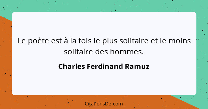 Le poète est à la fois le plus solitaire et le moins solitaire des hommes.... - Charles Ferdinand Ramuz