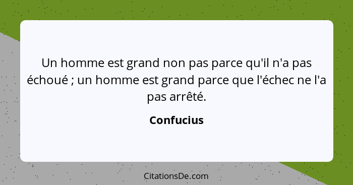 Un homme est grand non pas parce qu'il n'a pas échoué ; un homme est grand parce que l'échec ne l'a pas arrêté.... - Confucius