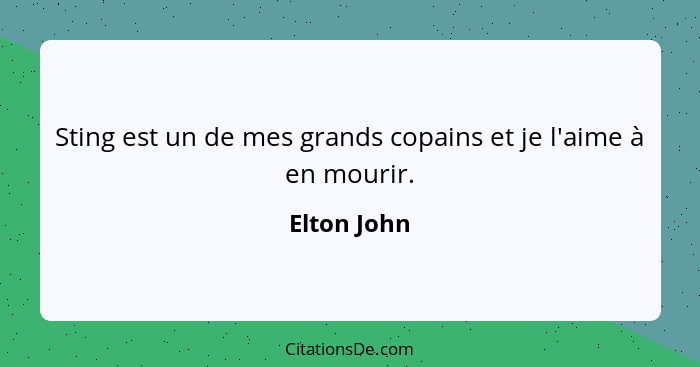 Sting est un de mes grands copains et je l'aime à en mourir.... - Elton John