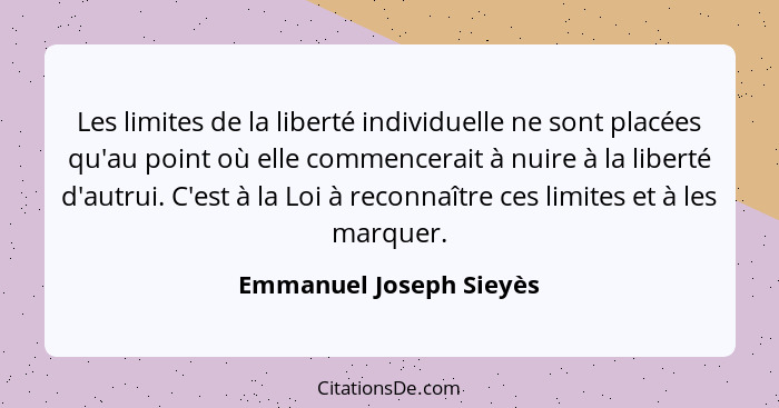 Les limites de la liberté individuelle ne sont placées qu'au point où elle commencerait à nuire à la liberté d'autrui. C'est... - Emmanuel Joseph Sieyès