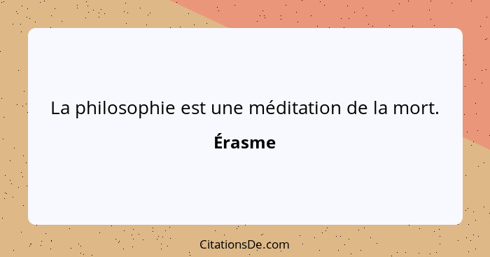 La philosophie est une méditation de la mort.... - Érasme