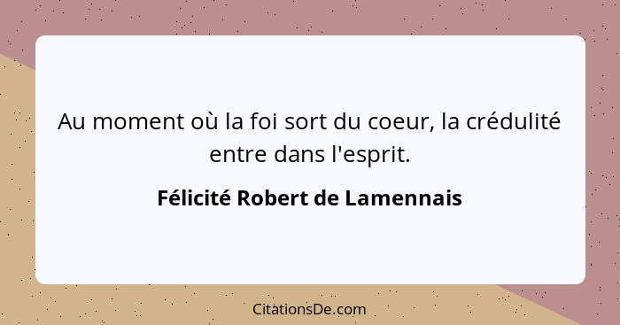 Au moment où la foi sort du coeur, la crédulité entre dans l'esprit.... - Félicité Robert de Lamennais