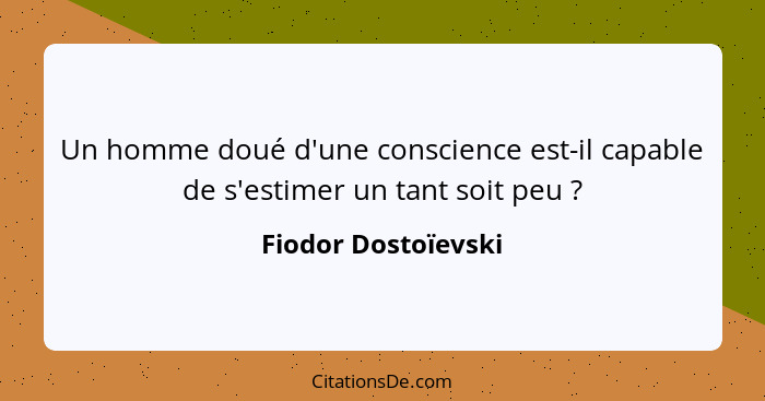 Un homme doué d'une conscience est-il capable de s'estimer un tant soit peu ?... - Fiodor Dostoïevski