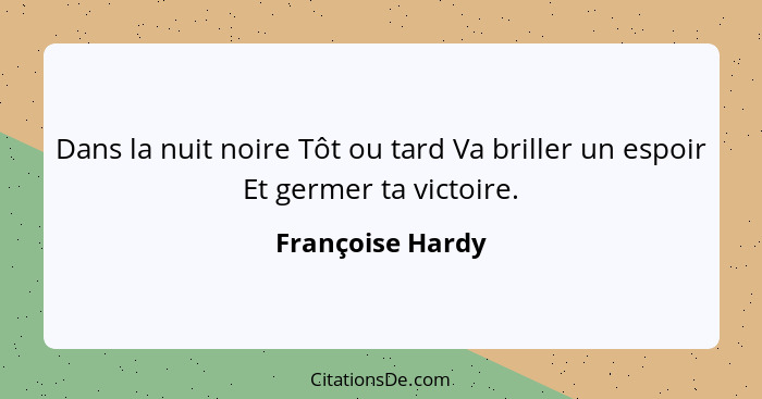 Dans la nuit noire Tôt ou tard Va briller un espoir Et germer ta victoire.... - Françoise Hardy