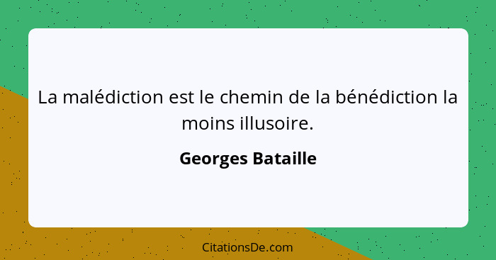 La malédiction est le chemin de la bénédiction la moins illusoire.... - Georges Bataille