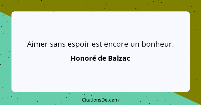 Aimer sans espoir est encore un bonheur.... - Honoré de Balzac