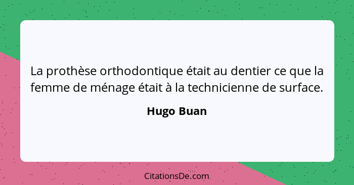 La prothèse orthodontique était au dentier ce que la femme de ménage était à la technicienne de surface.... - Hugo Buan