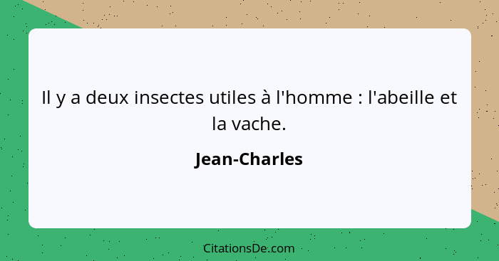 Il y a deux insectes utiles à l'homme : l'abeille et la vache.... - Jean-Charles