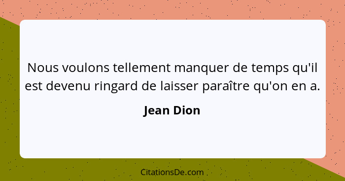 Nous voulons tellement manquer de temps qu'il est devenu ringard de laisser paraître qu'on en a.... - Jean Dion