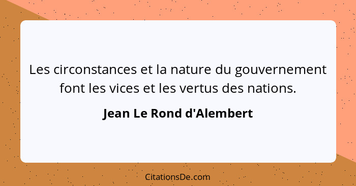 Les circonstances et la nature du gouvernement font les vices et les vertus des nations.... - Jean Le Rond d'Alembert