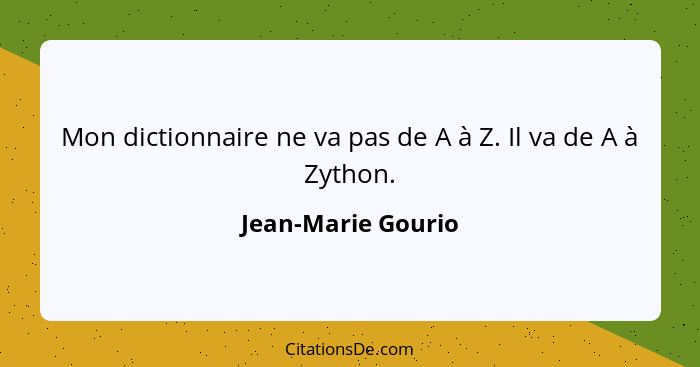 Mon dictionnaire ne va pas de A à Z. Il va de A à Zython.... - Jean-Marie Gourio