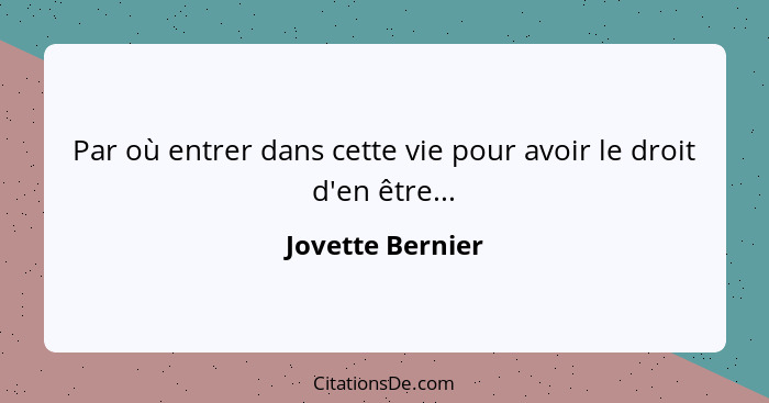 Par où entrer dans cette vie pour avoir le droit d'en être...... - Jovette Bernier