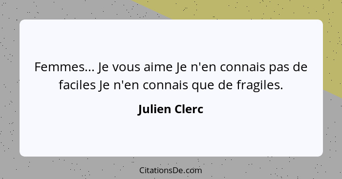 Femmes... Je vous aime Je n'en connais pas de faciles Je n'en connais que de fragiles.... - Julien Clerc