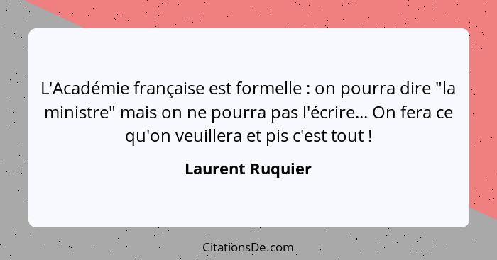 L'Académie française est formelle : on pourra dire "la ministre" mais on ne pourra pas l'écrire... On fera ce qu'on veuillera e... - Laurent Ruquier