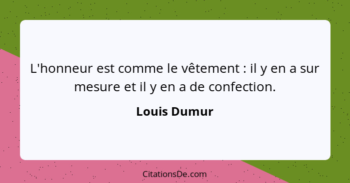 L'honneur est comme le vêtement : il y en a sur mesure et il y en a de confection.... - Louis Dumur