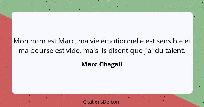 Mon nom est Marc, ma vie émotionnelle est sensible et ma bourse est vide, mais ils disent que j'ai du talent.... - Marc Chagall