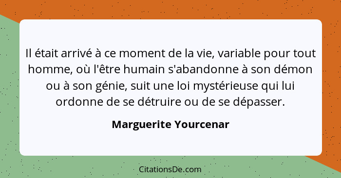 Il était arrivé à ce moment de la vie, variable pour tout homme, où l'être humain s'abandonne à son démon ou à son génie, suit... - Marguerite Yourcenar