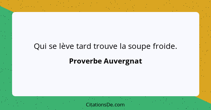 Qui se lève tard trouve la soupe froide.... - Proverbe Auvergnat