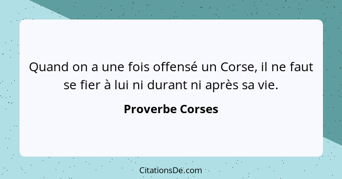 Quand on a une fois offensé un Corse, il ne faut se fier à lui ni durant ni après sa vie.... - Proverbe Corses