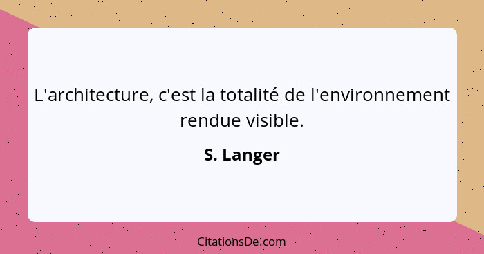 L'architecture, c'est la totalité de l'environnement rendue visible.... - S. Langer