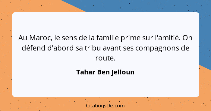 Au Maroc, le sens de la famille prime sur l'amitié. On défend d'abord sa tribu avant ses compagnons de route.... - Tahar Ben Jelloun