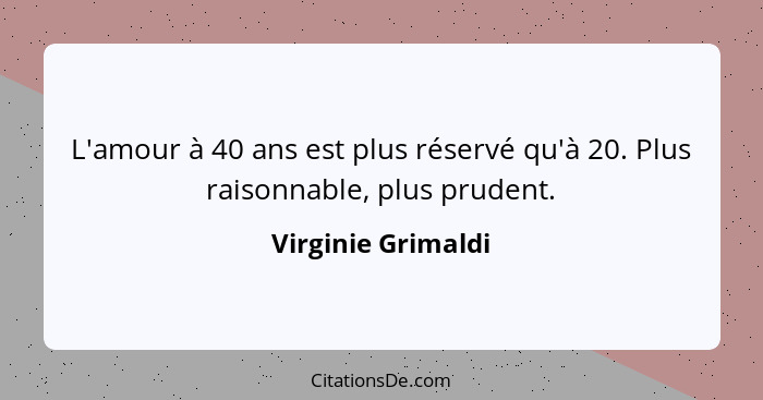 L'amour à 40 ans est plus réservé qu'à 20. Plus raisonnable, plus prudent.... - Virginie Grimaldi