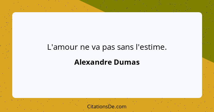 L'amour ne va pas sans l'estime.... - Alexandre Dumas