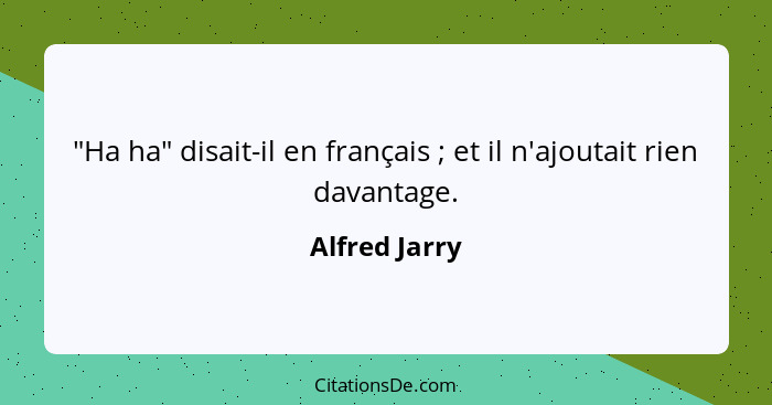 "Ha ha" disait-il en français ; et il n'ajoutait rien davantage.... - Alfred Jarry