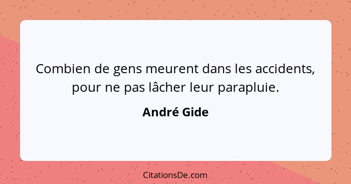 Combien de gens meurent dans les accidents, pour ne pas lâcher leur parapluie.... - André Gide