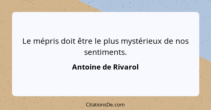 Le mépris doit être le plus mystérieux de nos sentiments.... - Antoine de Rivarol