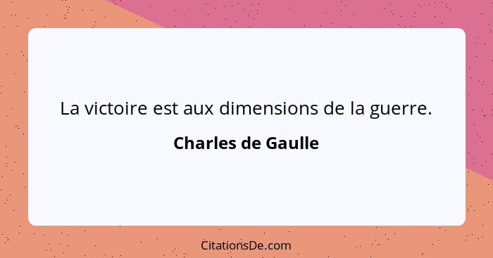 La victoire est aux dimensions de la guerre.... - Charles de Gaulle