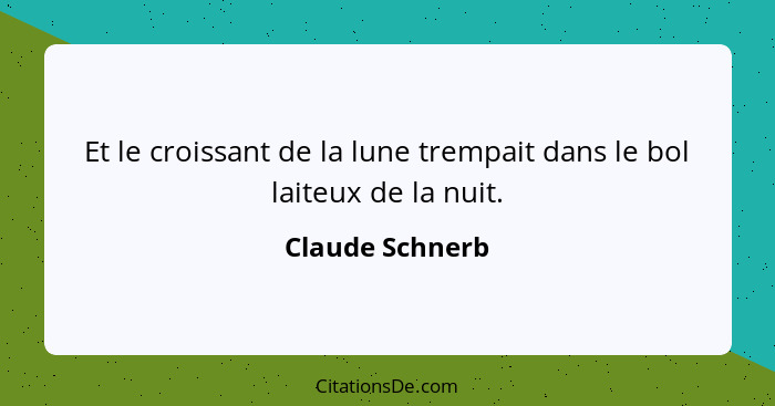 Et le croissant de la lune trempait dans le bol laiteux de la nuit.... - Claude Schnerb