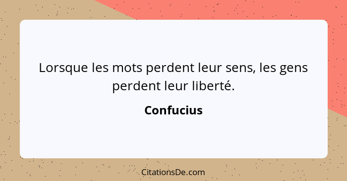 Lorsque les mots perdent leur sens, les gens perdent leur liberté.... - Confucius