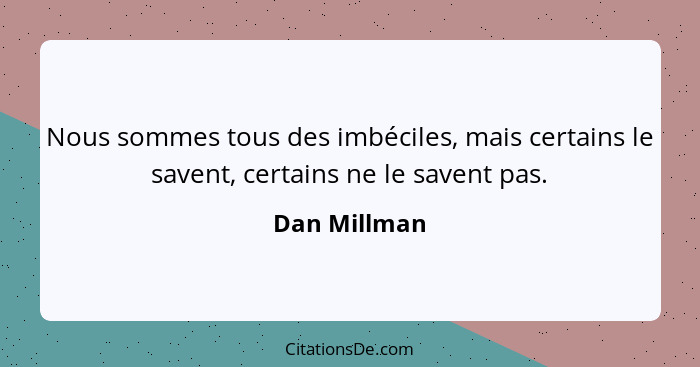 Nous sommes tous des imbéciles, mais certains le savent, certains ne le savent pas.... - Dan Millman