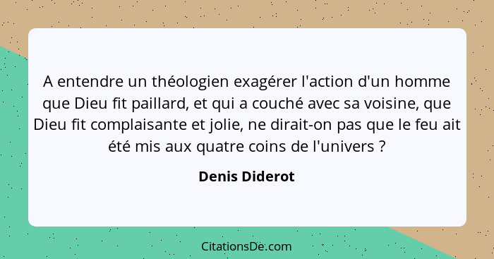 A entendre un théologien exagérer l'action d'un homme que Dieu fit paillard, et qui a couché avec sa voisine, que Dieu fit complaisant... - Denis Diderot