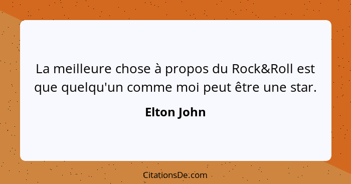 La meilleure chose à propos du Rock&Roll est que quelqu'un comme moi peut être une star.... - Elton John