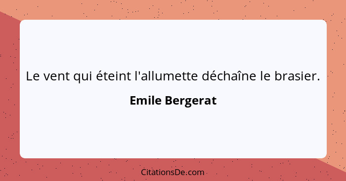 Le vent qui éteint l'allumette déchaîne le brasier.... - Emile Bergerat