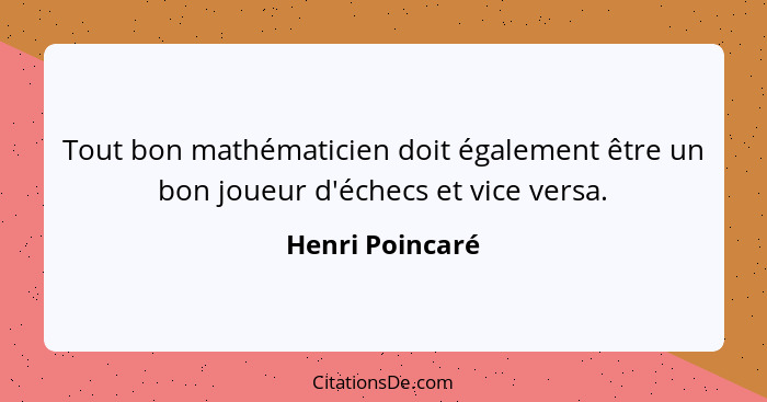 Tout bon mathématicien doit également être un bon joueur d'échecs et vice versa.... - Henri Poincaré