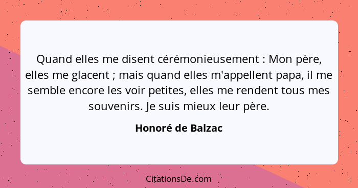 Quand elles me disent cérémonieusement : Mon père, elles me glacent ; mais quand elles m'appellent papa, il me semble enc... - Honoré de Balzac