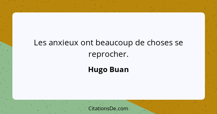 Les anxieux ont beaucoup de choses se reprocher.... - Hugo Buan