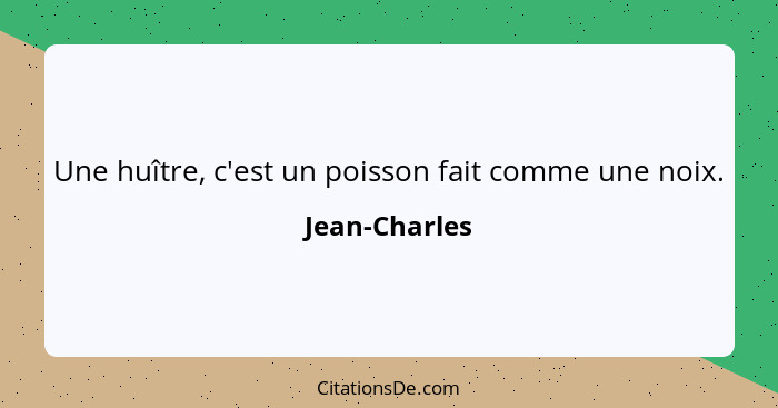 Une huître, c'est un poisson fait comme une noix.... - Jean-Charles