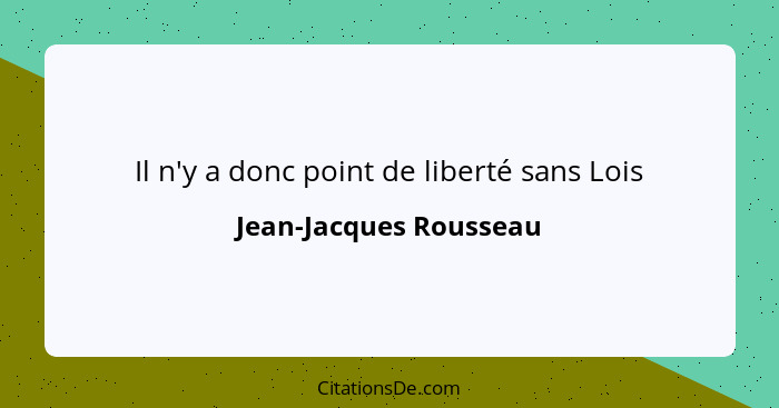 Il n'y a donc point de liberté sans Lois... - Jean-Jacques Rousseau