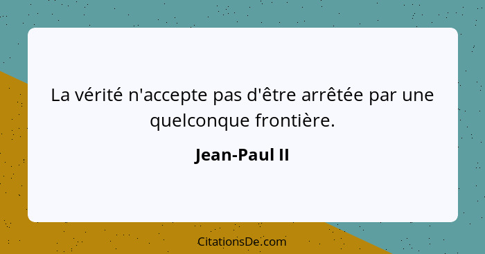 La vérité n'accepte pas d'être arrêtée par une quelconque frontière.... - Jean-Paul II