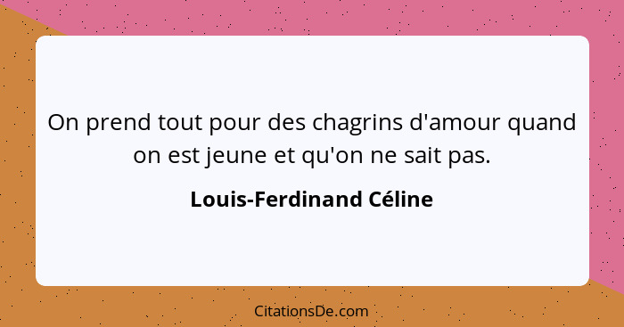 On prend tout pour des chagrins d'amour quand on est jeune et qu'on ne sait pas.... - Louis-Ferdinand Céline