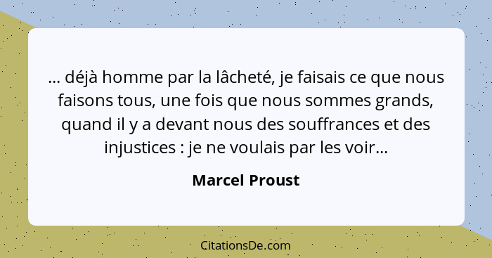 ... déjà homme par la lâcheté, je faisais ce que nous faisons tous, une fois que nous sommes grands, quand il y a devant nous des souf... - Marcel Proust