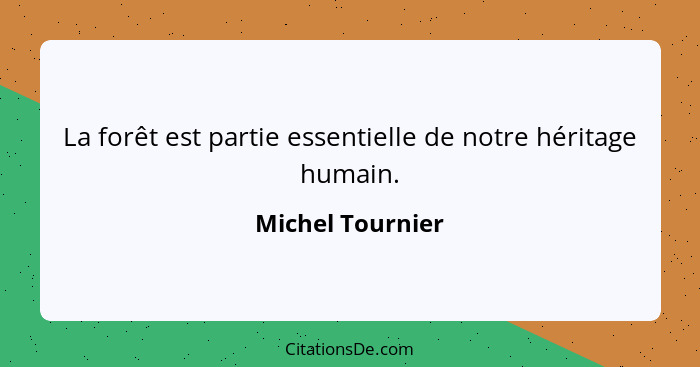 La forêt est partie essentielle de notre héritage humain.... - Michel Tournier